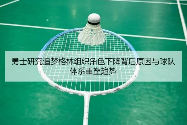 勇士研究追梦格林组织角色下降背后原因与球队体系重塑趋势