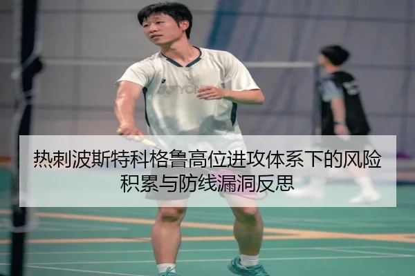 热刺波斯特科格鲁高位进攻体系下的风险积累与防线漏洞反思