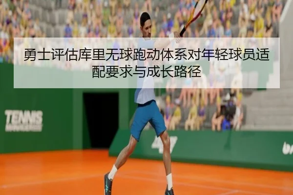勇士评估库里无球跑动体系对年轻球员适配要求与成长路径