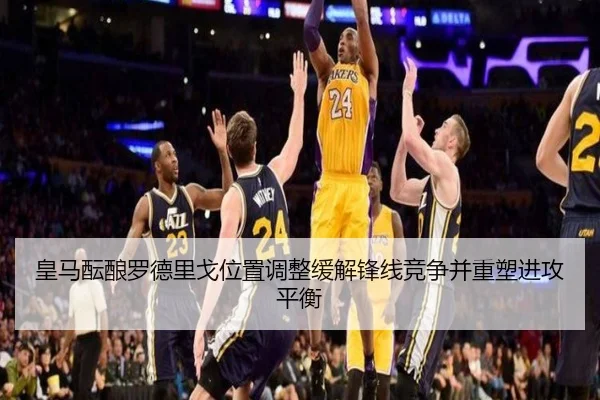 皇马酝酿罗德里戈位置调整缓解锋线竞争并重塑进攻平衡