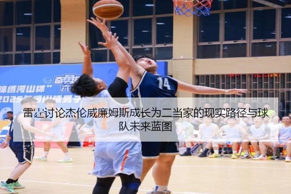 雷霆讨论杰伦威廉姆斯成长为二当家的现实路径与球队未来蓝图