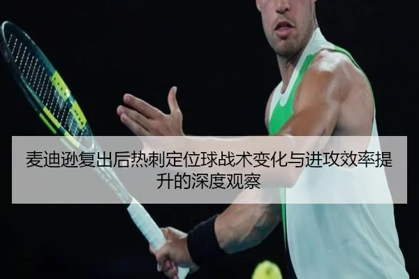 麦迪逊复出后热刺定位球战术变化与进攻效率提升的深度观察