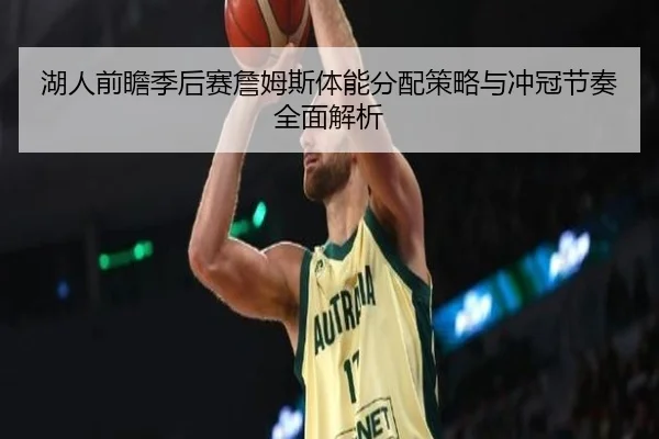 湖人前瞻季后赛詹姆斯体能分配策略与冲冠节奏全面解析