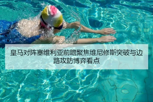 皇马对阵塞维利亚前瞻聚焦维尼修斯突破与边路攻防博弈看点