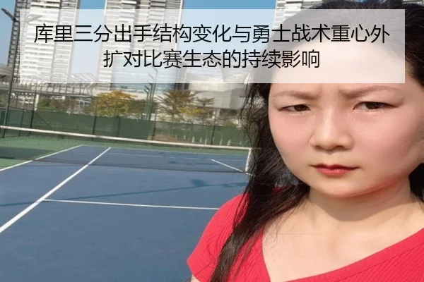 库里三分出手结构变化与勇士战术重心外扩对比赛生态的持续影响