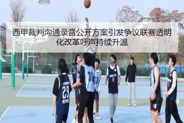 西甲裁判沟通录音公开方案引发争议联赛透明化改革呼声持续升温