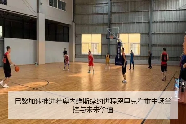 巴黎加速推进若奥内维斯续约进程恩里克看重中场掌控与未来价值